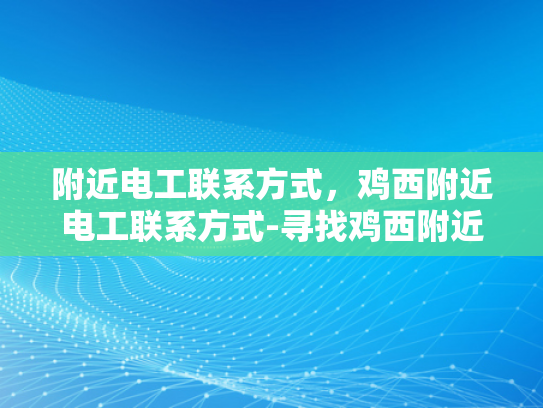附近电工联系方式，鸡西附近电工联系方式-寻找鸡西附近电工的实用指南