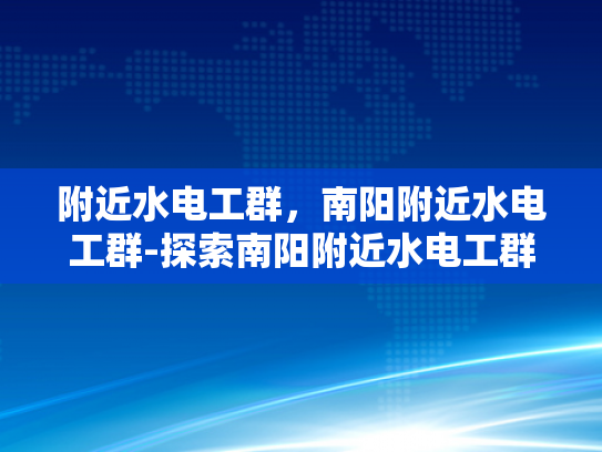 附近水电工群，南阳附近水电工群-探索南阳附近水电工群的奥秘