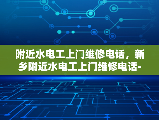 附近水电工上门维修电话，新乡附近水电工上门维修电话-新乡附近水电工上门维修电话