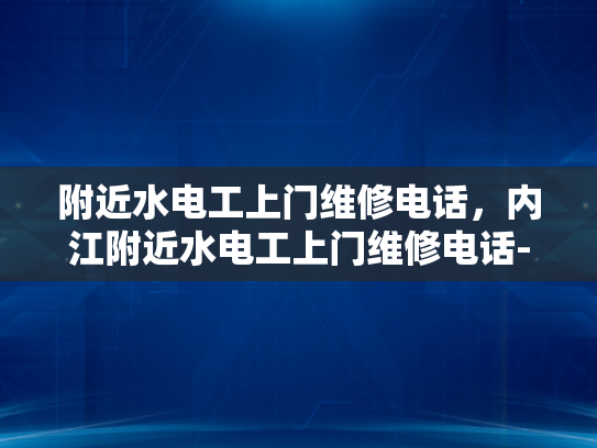 附近水电工上门维修电话，内江附近水电工上门维修电话-寻找内江附近水电工上门维修服务