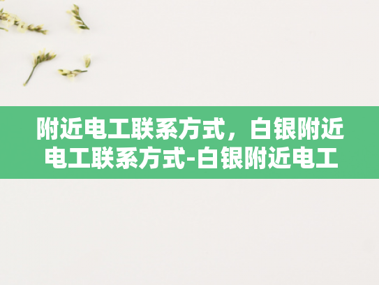 附近电工联系方式，白银附近电工联系方式-白银附近电工联系方式