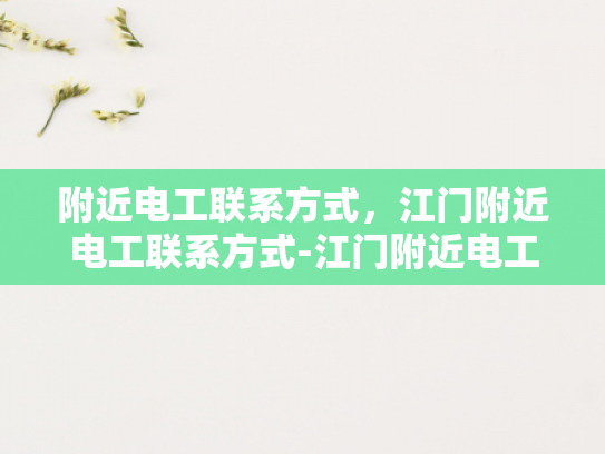 附近电工联系方式，江门附近电工联系方式-江门附近电工联系方式