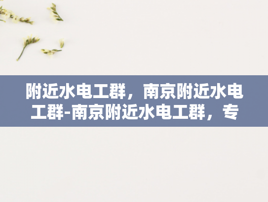 附近水电工群，南京附近水电工群-南京附近水电工群，专业服务，快速响应