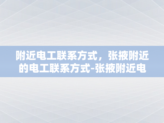 附近电工联系方式，张掖附近的电工联系方式-张掖附近电工联系方式