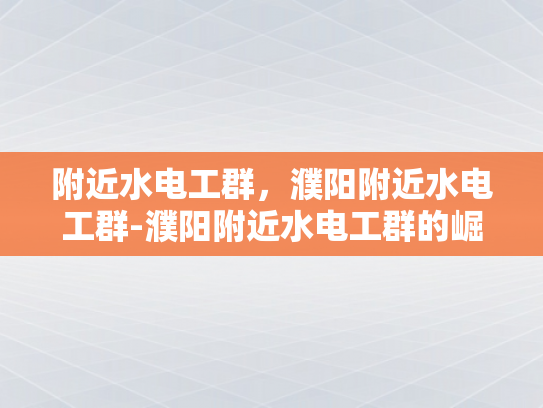 附近水电工群，濮阳附近水电工群-濮阳附近水电工群的崛起与影响