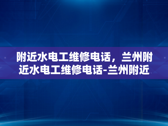 附近水电工维修电话，兰州附近水电工维修电话-兰州附近水电工维修电话