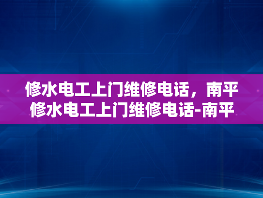 修水电工上门维修电话，南平修水电工上门维修电话-南平修水电工上门维修电话