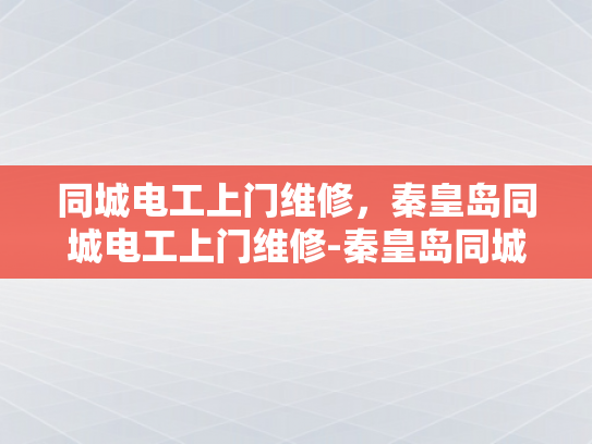 同城电工上门维修，秦皇岛同城电工上门维修-秦皇岛同城电工上门维修服务