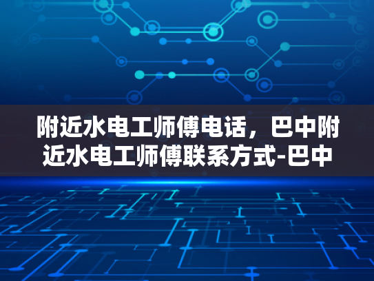 附近水电工师傅电话，巴中附近水电工师傅联系方式-巴中附近水电工师傅联系方式