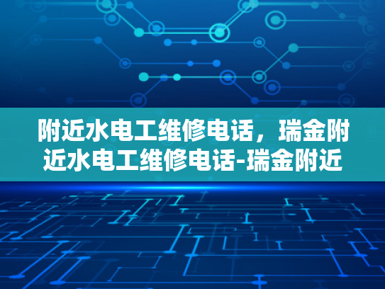 附近水电工维修电话，瑞金附近水电工维修电话-瑞金附近水电工维修电话
