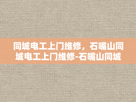 同城电工上门维修，石嘴山同城电工上门维修-石嘴山同城电工上门维修服务