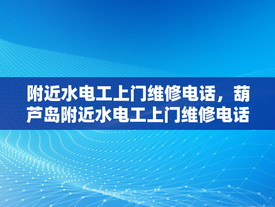 附近水电工上门维修电话，葫芦岛附近水电工上门维修电话-葫芦岛附近水电工上门维修电话