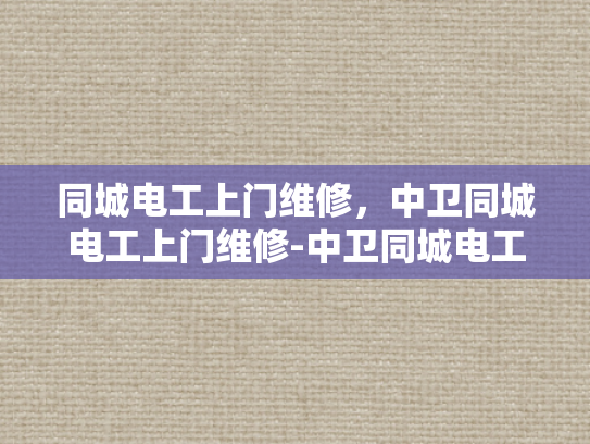 同城电工上门维修，中卫同城电工上门维修-中卫同城电工上门维修服务