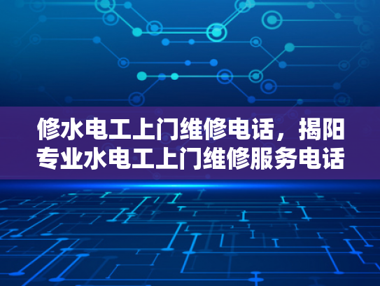 修水电工上门维修电话，揭阳专业水电工上门维修服务电话-揭阳专业水电工上门维修服务电话