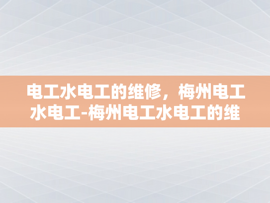 电工水电工的维修，梅州电工水电工-梅州电工水电工的维修服务