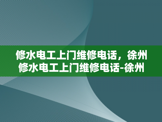 修水电工上门维修电话，徐州修水电工上门维修电话-徐州修水电工上门维修电话