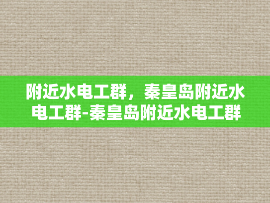 附近水电工群，秦皇岛附近水电工群-秦皇岛附近水电工群的崛起与影响