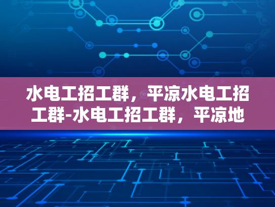 水电工招工群，平凉水电工招工群-水电工招工群，平凉地区水电维修的桥梁