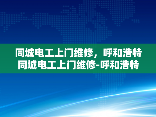 同城电工上门维修，呼和浩特同城电工上门维修-呼和浩特同城电工上门维修服务