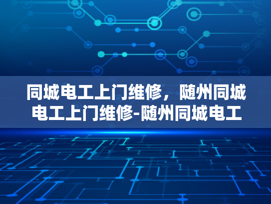 同城电工上门维修，随州同城电工上门维修-随州同城电工上门维修服务，您的电器问题，我们来搞定！