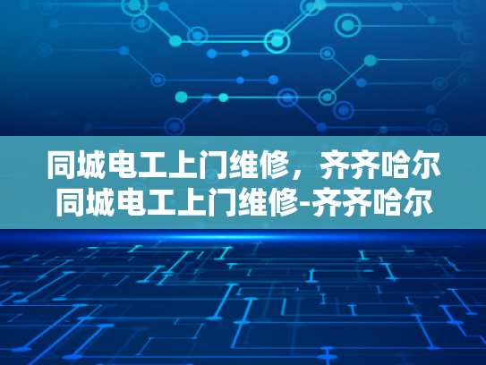 同城电工上门维修，齐齐哈尔同城电工上门维修-齐齐哈尔同城电工上门维修服务，您的家庭和商业用电保障