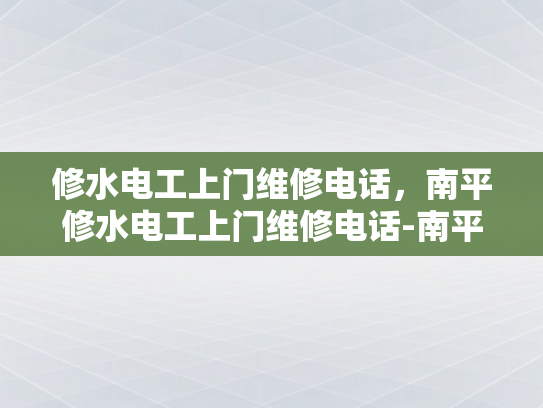 修水电工上门维修电话，南平修水电工上门维修电话-南平修水电工上门维修电话，您身边的电力专家