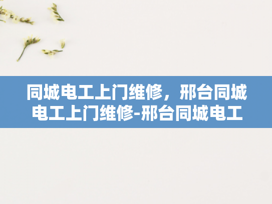 同城电工上门维修，邢台同城电工上门维修-邢台同城电工上门维修服务