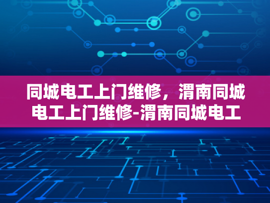 同城电工上门维修，渭南同城电工上门维修-渭南同城电工上门维修服务