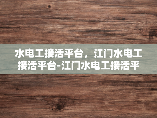 水电工接活平台，江门水电工接活平台-江门水电工接活平台，打造高效、便捷的水电维修服务