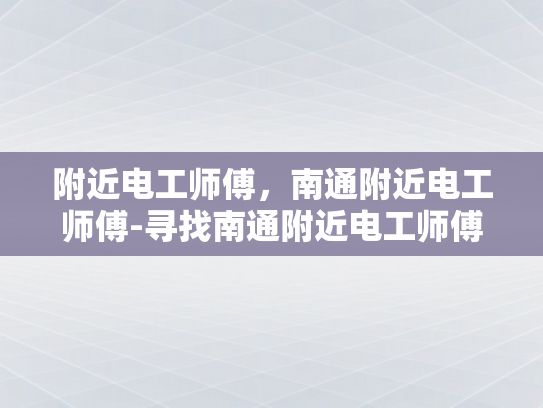 附近电工师傅，南通附近电工师傅-寻找南通附近电工师傅的指南