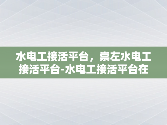 水电工接活平台，崇左水电工接活平台-水电工接活平台在崇左的崛起与挑战