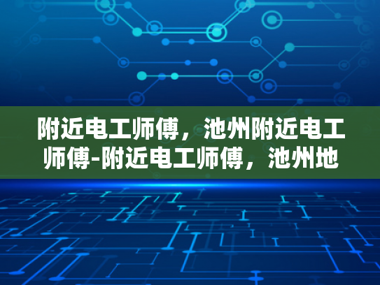 附近电工师傅，池州附近电工师傅-附近电工师傅，池州地区专业维修与安装服务
