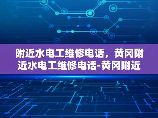 附近水电工维修电话，黄冈附近水电工维修电话-黄冈附近水电工维修电话