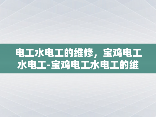 电工水电工的维修，宝鸡电工水电工-宝鸡电工水电工的维修服务，专业与责任并重