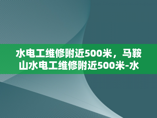 水电工维修附近500米，马鞍山水电工维修附近500米-水电工维修服务，马鞍山水电工维修附近500米