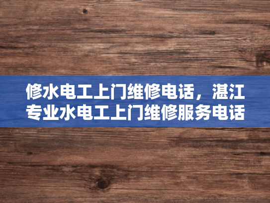 修水电工上门维修电话，湛江专业水电工上门维修服务电话-湛江专业水电工上门维修服务电话