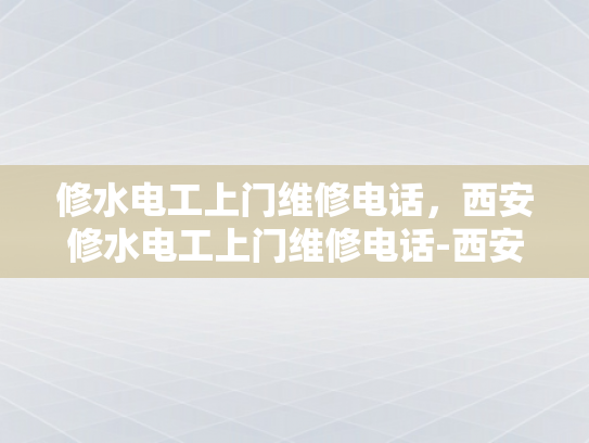 修水电工上门维修电话，西安修水电工上门维修电话-西安修水电工上门维修电话，专业服务，快速响应