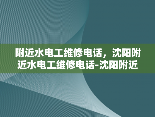 附近水电工维修电话，沈阳附近水电工维修电话-沈阳附近水电工维修电话指南