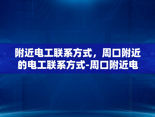 附近电工联系方式，周口附近的电工联系方式-周口附近电工联系方式大搜索