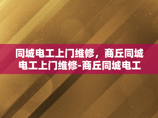 同城电工上门维修，商丘同城电工上门维修-商丘同城电工上门维修服务，您的家事，我们的事