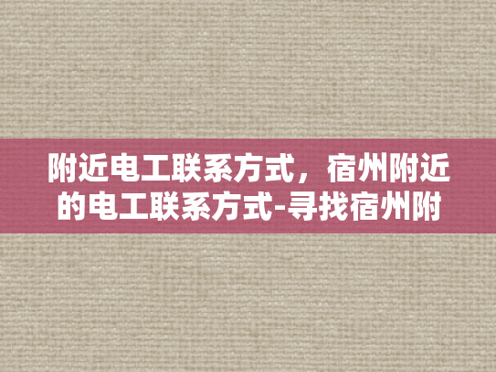 附近电工联系方式，宿州附近的电工联系方式-寻找宿州附近电工的实用指南