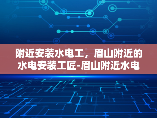 附近安装水电工，眉山附近的水电安装工匠-眉山附近水电安装工匠的挑选与服务
