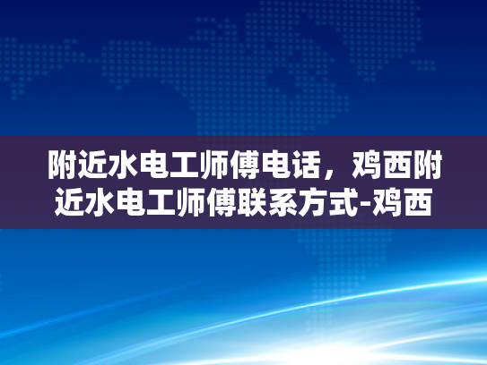 附近水电工师傅电话，鸡西附近水电工师傅联系方式-鸡西附近水电工师傅联系方式一览