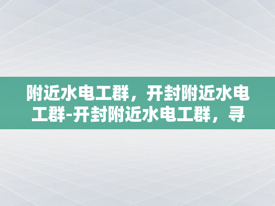 附近水电工群，开封附近水电工群-开封附近水电工群，寻找专业服务，确保生活无忧