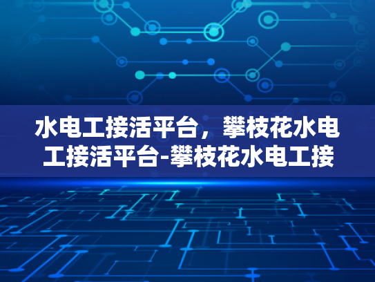 水电工接活平台，攀枝花水电工接活平台-攀枝花水电工接活平台，为城市发展添砖加瓦
