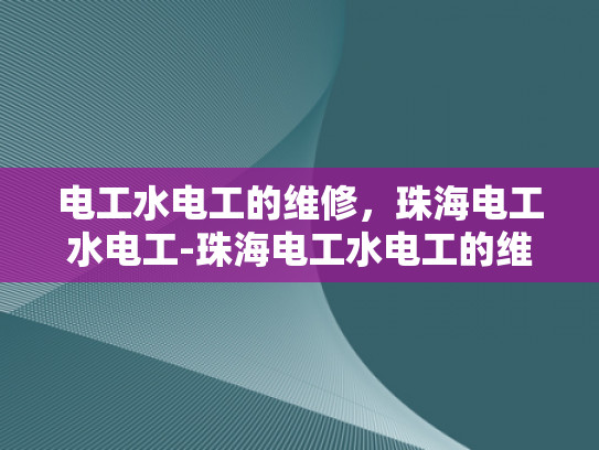 电工水电工的维修，珠海电工水电工-珠海电工水电工的维修服务