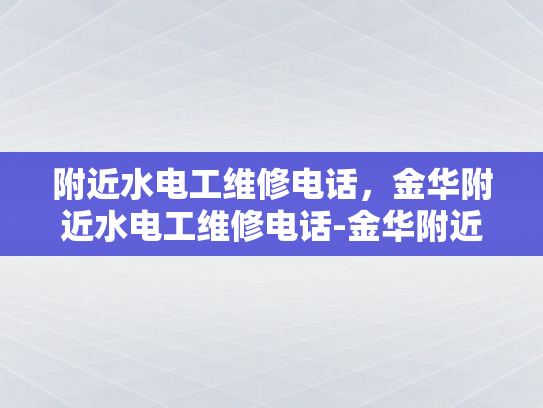 附近水电工维修电话，金华附近水电工维修电话-金华附近水电工维修电话