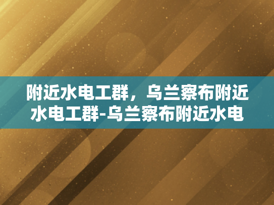 附近水电工群，乌兰察布附近水电工群-乌兰察布附近水电工群的兴起与影响