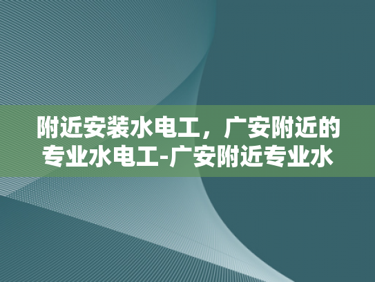 附近安装水电工，广安附近的专业水电工-广安附近专业水电工服务
