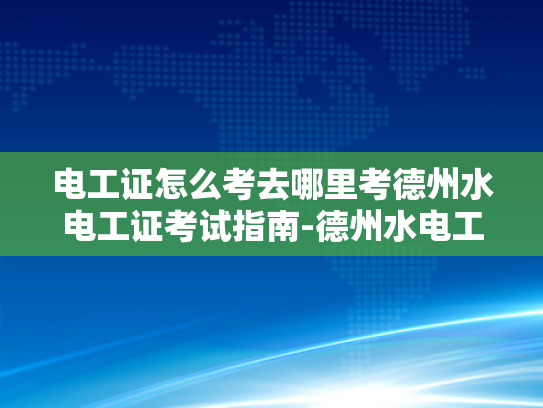 电工证怎么考去哪里考德州水电工证考试指南-德州水电工证考试指南